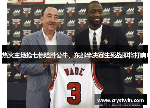 热火主场抢七惊险胜公牛，东部半决赛生死战即将打响！