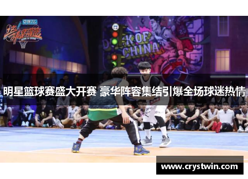 明星篮球赛盛大开赛 豪华阵容集结引爆全场球迷热情