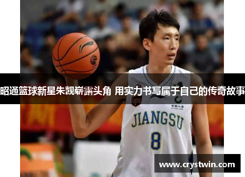 昭通篮球新星朱觊崭露头角 用实力书写属于自己的传奇故事