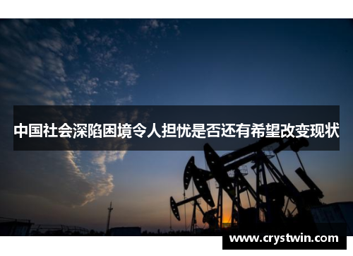 中国社会深陷困境令人担忧是否还有希望改变现状
