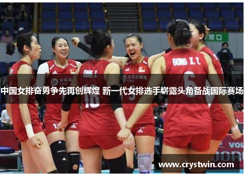 中国女排奋勇争先再创辉煌 新一代女排选手崭露头角备战国际赛场