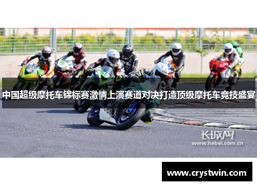 中国超级摩托车锦标赛激情上演赛道对决打造顶级摩托车竞技盛宴