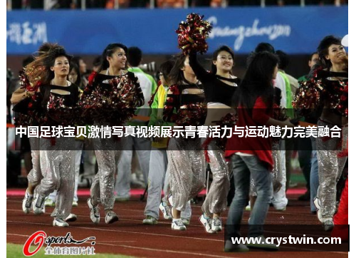 中国足球宝贝激情写真视频展示青春活力与运动魅力完美融合