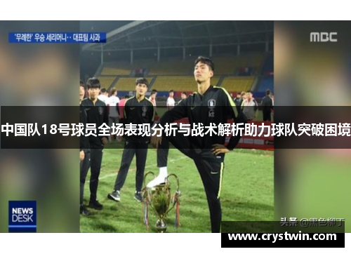 中国队18号球员全场表现分析与战术解析助力球队突破困境